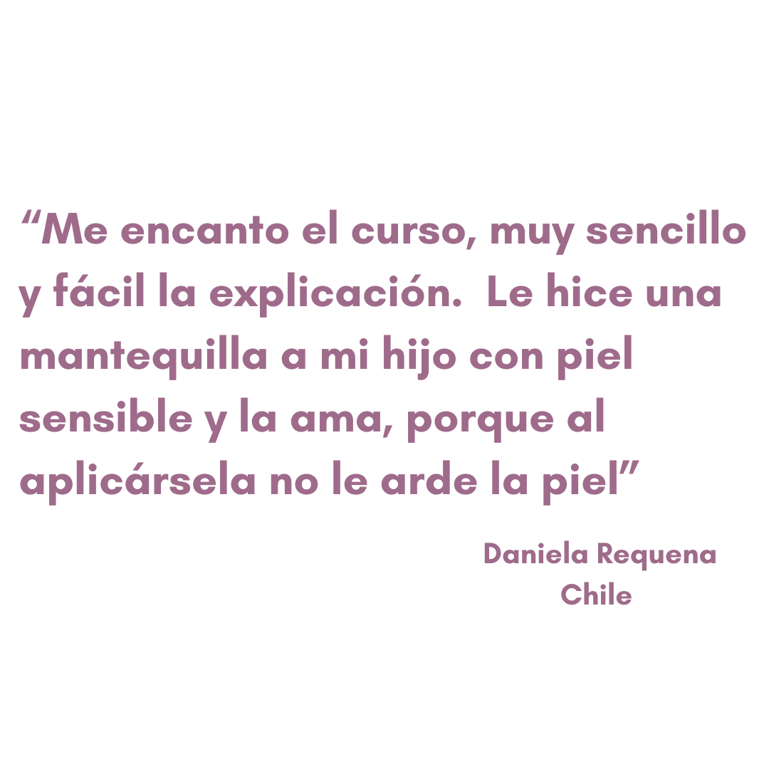 “Me encanto el curso,, muy sencillo y facil la explicacion. Le hice una mantequilla a mi hijo con piel sensible y la ama, porque al aplicarsela no le arde la piel. (1)